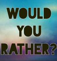 Would You Rather